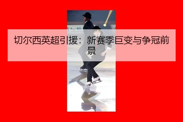 切尔西英超引援：新赛季巨变与争冠前景